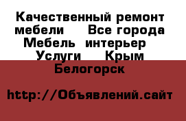 Качественный ремонт мебели.  - Все города Мебель, интерьер » Услуги   . Крым,Белогорск